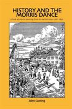 Paperback History and the Morris Dance: A Look at Morris Dancing from Its Earliest Days Until 1850 Book