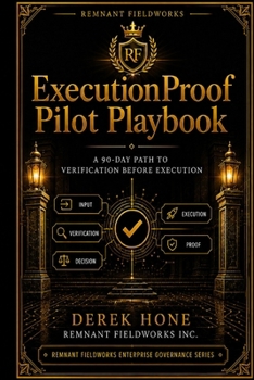 ProofLayer Pilot Playbook: A 90-Day Path to Verification Before Execution (Proof-First Governance Series (Remnant Fieldworks Board-Ready Enterprise Line))
