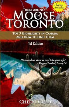 Paperback There Are No Moose In Toronto: Top 5 Highlights in Canada and How to Find Them Book