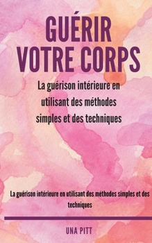 Paperback Guérir votre corps: La guérison intérieure en utilisant des méthodes simples et des techniques [French] Book