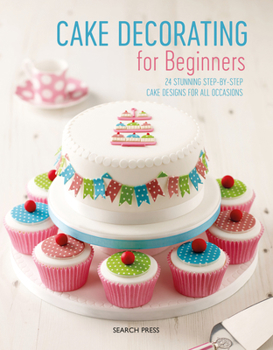 Paperback Cake Decorating for Beginners: 24 Stunning Step-By-Step Cake Designs for All Occasions Book