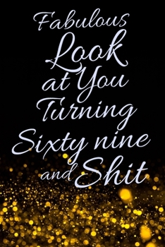 Fabulous Look at You Turning Sixty Nine and Shit: Funny 69th Birthday Sarcastic Gag Gift. Glamorous Joke Notebook Present & Sketchbook Diary Keepsake. Young in heart
