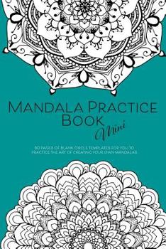 Mandala Practice Book Mini: 60 pages of blank circular templates for you to practice the art of designing beautiful mandalas - Mini 6x9 inch version