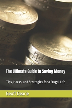 The Ultimate Guide to Saving Money: Tips, Hacks, and Strategies for a Frugal Life
