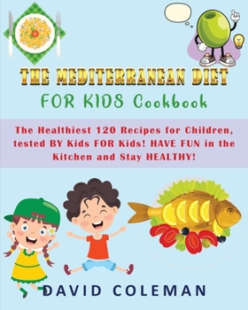 The Mediterranean Diet for Kids Cookbook: The Healthiest 120 Recipes for Children, tested BY Kids FOR Kids! HAVE FUN in the Kitchen and Stay HEALTHY!