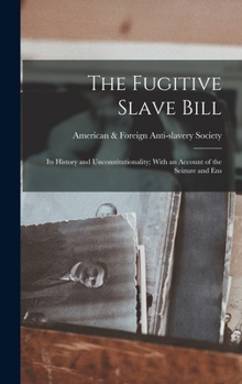 Hardcover The Fugitive Slave Bill: Its History and Unconstitutionality; With an Account of the Seizure and Ens Book