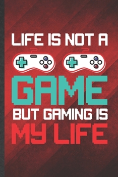 Paperback Life Is Not a Game but Gaming Is My Life: Funny Blank Lined Gaming Nerd Geek Notebook/ Journal, Graduation Appreciation Gratitude Thank You Souvenir G Book