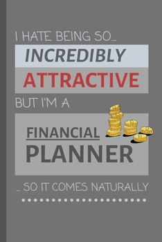 I Hate Being So Incredibly Attractive But I'm A  Financial Planner... So It Comes Naturally!: Funny Lined Notebook / Journal Gift Idea For Work