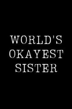 Worlds Okayest  Sister: Blank Lined Journal For Taking Notes, Journaling, Funny Gift, Gag Gift For Coworker or Family Member