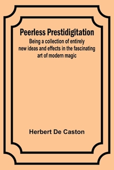 Paperback Peerless Prestidigitation;Being a collection of entirely new ideas and effects in the fascinating art of modern magic Book