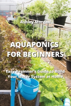 Paperback Aquaponics for Beginners: Easy Beginner's Guide to Build Your Water System at Home Book