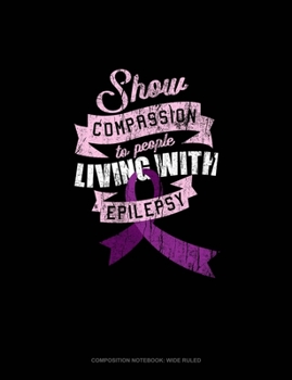 Paperback Show Compassion To People Living With Epilepsy: Composition Notebook: Wide Ruled Book