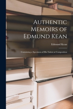 Paperback Authentic Memoirs of Edmund Kean: Containing a Specimen of His Talent at Composition Book