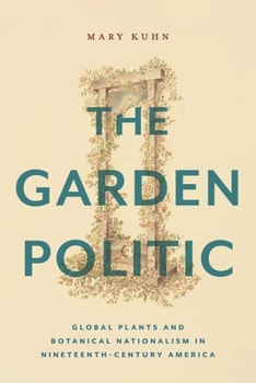 Hardcover The Garden Politic: Global Plants and Botanical Nationalism in Nineteenth-Century America Book