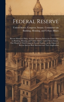 Hardcover Federal Reserve: Recent Monetary Policy Actions: Hearing Before the Committee on Banking, Housing, and Urban Affairs, United States Sen Book