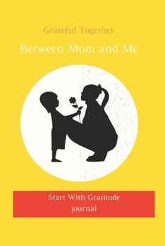 Between Mom and Me Grateful Together : : a Daily Gratitude Journal for Kids: 120 Pages to Practice Daily Gratitude and Appreciation (Gift Ideas)