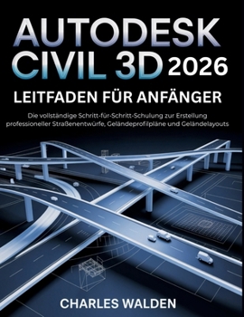 Autodesk Civil 3d 2026 Leitfaden für Anfänger: Die vollständige Schritt-für-Schritt-Schulung zur Erstellung professioneller Straßenentwürfe, Geländeprofilpläne und Geländelayouts (German Edition)