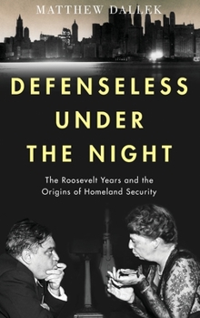 Hardcover Defenseless Under the Night: The Roosevelt Years and the Origins of Homeland Security Book