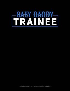 Paperback Baby Daddy Trainee: Graph Paper Notebook - 0.25 Inch (1/4) Squares Book