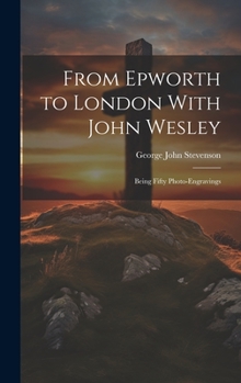 Hardcover From Epworth to London With John Wesley: Being Fifty Photo-Engravings Book