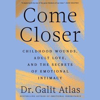 Come Closer: Childhood Wounds, Adult Love, and the Secrets of Emotional Intimacy