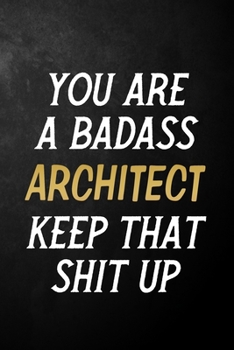 You Are A Badass Architect Keep That Shit Up: Architect Journal / Notebook / Appreciation Gift / Alternative To a Card For Architects ( 6 x 9 -120 Blank Lined Pages )