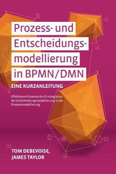 Paperback Prozess-Und Entscheidungsmodellierung in Bpmn/Dmn: Eine Kurzanleitung: Effektivere Prozesse Durch Integration Der Entscheidungsmodellierung in Die Pro [German] Book