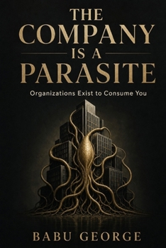 THE COMPANY IS A PARASITE: Organizations Exist to Consume You