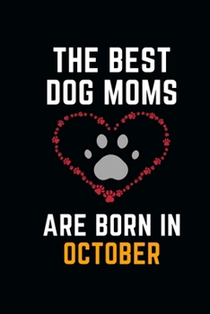 The Best Dog Moms Are Born In OCTOBER Notebook birthday gifts: Funny Gift journals For Dog Lovers