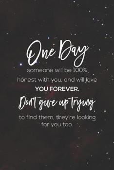 One Day Someone Wil Be 100  Honest With You And Will Love You Forever.Don't Give Up Trying To Find Them,They Re Looking For You Too.: Daily Success, ... 365 days to more Happiness Motivational Year
