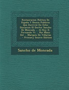 Paperback Restauracion Politica De España Y Deseos Publicos Que Escrivió En Ocho Discursos El Doctor Sancho De Moncada ... Al Rey D. Fernando Vi ... Por Mano De [Spanish] Book