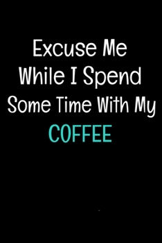 Paperback Excuse Me While I Spend Some Time With My Coffee: Coffee Notebook Gift - 120 Dot Grid Page Book