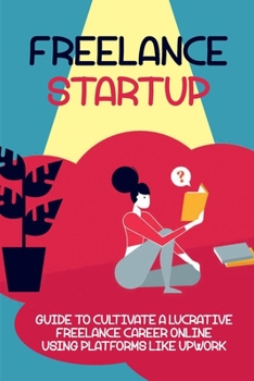 Paperback Freelance Startup: Guide To Cultivate A Lucrative Freelance Career Online Using Platforms Like Upwork: Figure Out How Much To Charge For Book