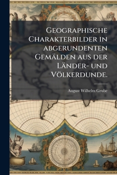Geographische Charakterbilder in Abgerundenten Gemalden Aus Der Lander- Und Volkerdunde: Nach Musterdarstellungen Der Deutschen Und Auslandischen Litt