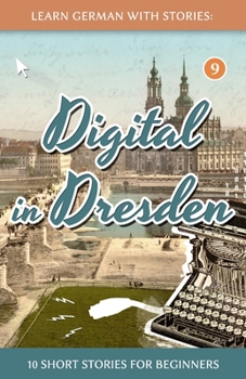 Paperback Learn German With Stories: Digital in Dresden - 10 Short Stories For Beginners [German] Book