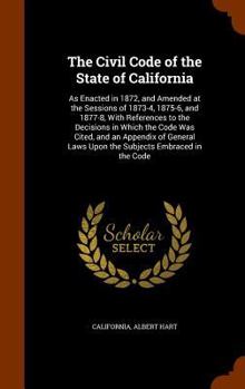 Hardcover The Civil Code of the State of California: As Enacted in 1872, and Amended at the Sessions of 1873-4, 1875-6, and 1877-8, With References to the Decis Book