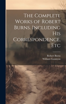 Hardcover The Complete Works of Robert Burns. Including his Correspondence, Etc Book