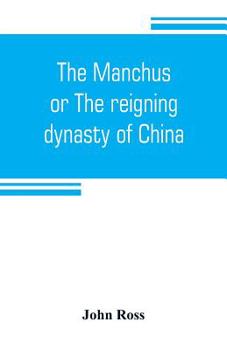 The Manchus, or The Reigning Dynasty of China; Their Rise and Progress