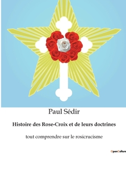 Paperback Histoire des Rose-Croix et de leurs doctrines: tout comprendre sur le rosicrucisme [French] Book