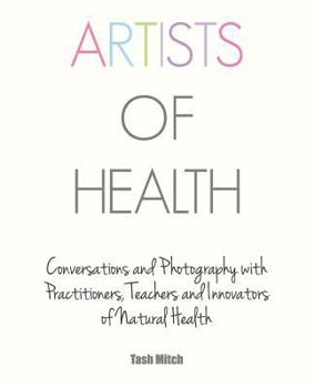 Paperback Artists of Health: Conversations and Photography with Practitioners, Teachers & Innovators of Natural Health Book