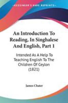 Paperback An Introduction To Reading, In Singhalese And English, Part 1: Intended As A Help To Teaching English To The Children Of Ceylon (1821) Book