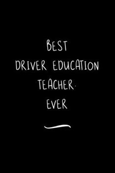 Best Driver Education Teacher. Ever: Funny Office Notebook/Journal For Women/Men/Coworkers/Boss/Business Woman/Funny office work desk humor/ Stress Relief Anger Management Journal(6x9 inch)