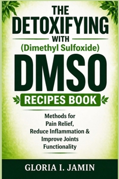 Paperback THE DETOXIFYING WITH (Dimethyl Sulfoxide) DMSO RECIPES BOOK: Methods for Pain Relief, Reduce Inflammation & Improve Joints Functionality Book