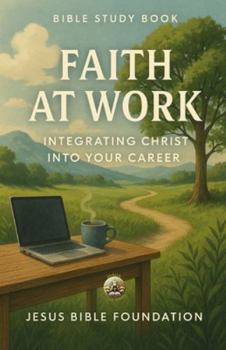 Bible Study Book Faith at Work: Integrating Christ into Your Career