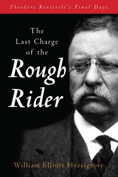 Paperback The Last Charge of the Rough Rider: Theodore Roosevelt's Final Days Book