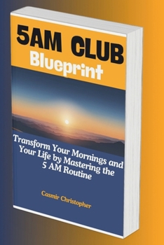 5am Club Blueprint: Transform Your Mornings and Your Life by Mastering the 5 AM Routine (Life Mastery series)