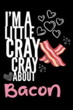 I'm a Little Cray Cray About Bacon: Funny Novelty Notebook Cute Bacon Gifts for Girls & Women: Small Blank Lined Journal for Writing