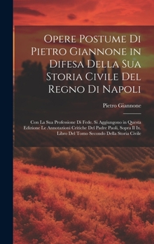 Hardcover Opere Postume Di Pietro Giannone in Difesa Della Sua Storia Civile Del Regno Di Napoli: Con La Sua Professione Di Fede. Si Aggiungono in Questa Edizio [Italian] Book