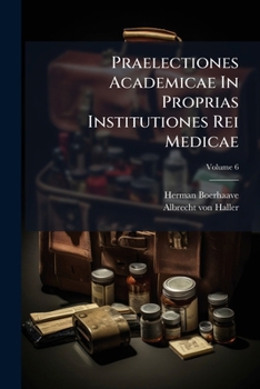 Praelectiones Academicae in Proprias Institutiones Rei Medicae: Pathologia, Semeiotice, Hygiene, Therapeutice. Accedit Index Totius Operis, Volume 6