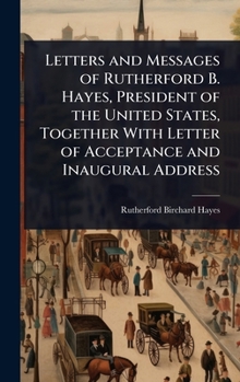 Hardcover Letters and Messages of Rutherford B. Hayes, President of the United States, Together With Letter of Acceptance and Inaugural Address Book